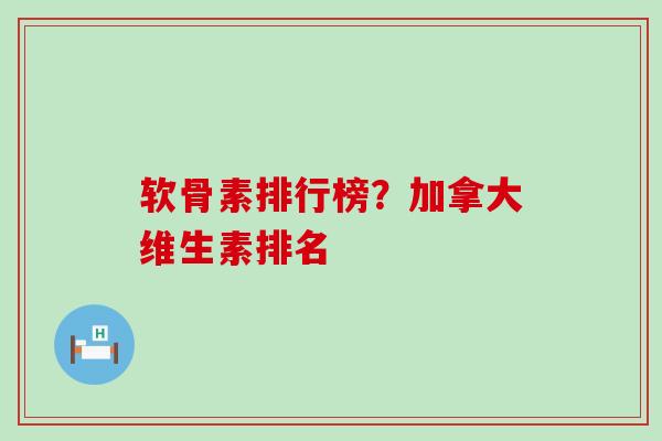 软骨素排行榜?加拿大维生素排名-第1张图片-氨糖科普网 软骨素排行榜?加拿大维生素排名-第1张图片-氨糖科普网