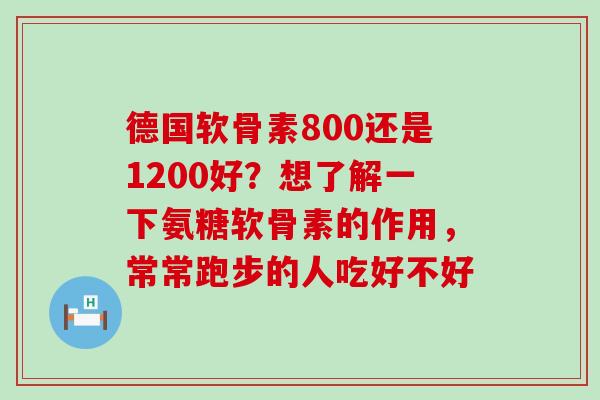 德国软骨素800还是1200好?想了解一下氨糖软骨素的作用,常常跑步的人吃好不好-第1张图片-氨糖科普网 德国软骨素800还是1200好?想了解一下氨糖软骨素的作用,常常跑步的人吃好不好-第1张图片-氨糖科普网