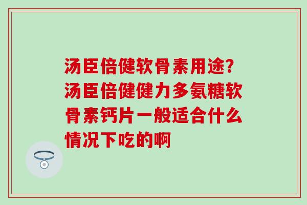 汤臣倍健软骨素用途?汤臣倍健健力多氨糖软骨素钙片一般适合什么情况下吃的啊-第1张图片-氨糖科普网 汤臣倍健软骨素用途?汤臣倍健健力多氨糖软骨素钙片一般适合什么情况下吃的啊-第1张图片-氨糖科普网