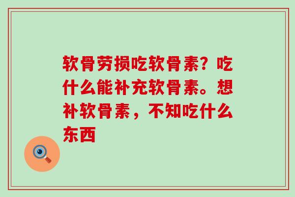 软骨劳损吃软骨素？吃什么能补充软骨素。想补软骨素，不知吃什么东西-第1张图片-氨糖科普网