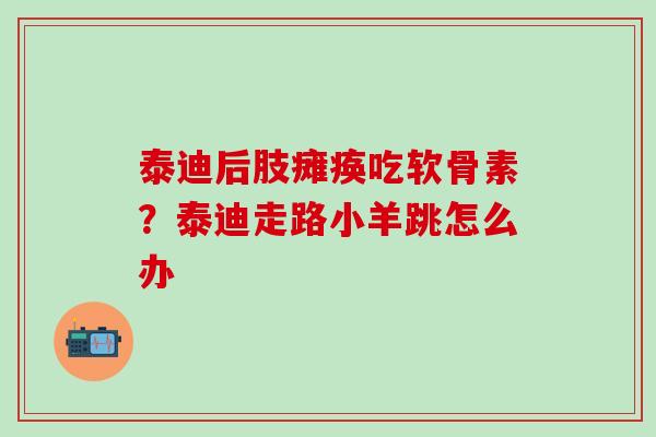 泰迪后肢瘫痪吃软骨素?泰迪走路小羊跳怎么办-第1张图片-氨糖科普网 泰迪后肢瘫痪吃软骨素?泰迪走路小羊跳怎么办-第1张图片-氨糖科普网