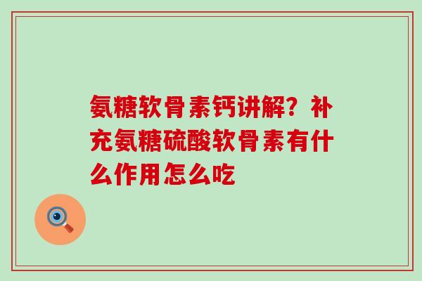 氨糖软骨素钙讲解?补充氨糖硫酸软骨素有什么作用怎么吃-第1张图片-氨糖科普网 氨糖软骨素钙讲解?补充氨糖硫酸软骨素有什么作用怎么吃-第1张图片-氨糖科普网
