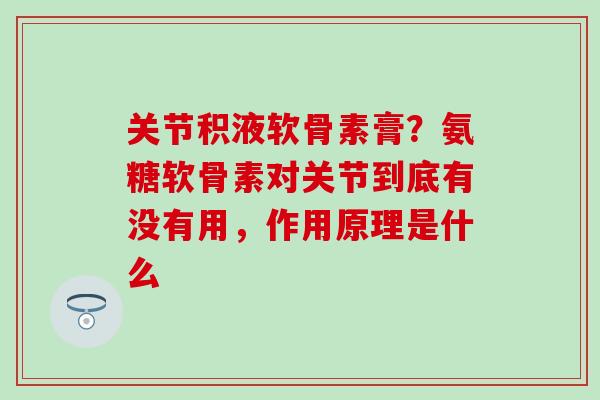 关节积液软骨素膏?氨糖软骨素对关节到底有没有用,作用原理是什么-第1张图片-氨糖科普网 关节积液软骨素膏?氨糖软骨素对关节到底有没有用,作用原理是什么-第1张图片-氨糖科普网