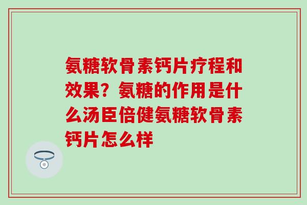 氨糖软骨素钙片疗程和效果？氨糖的作用是什么汤臣倍健氨糖软骨素钙片怎么样-第1张图片-氨糖科普网