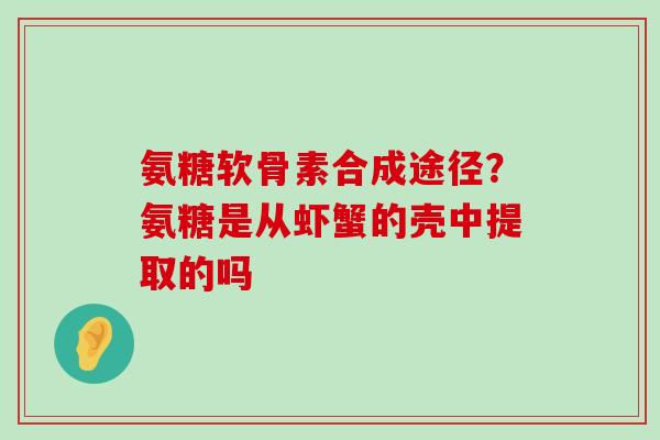 氨糖软骨素合成途径?氨糖是从虾蟹的壳中提取的吗-第1张图片-氨糖科普网 氨糖软骨素合成途径?氨糖是从虾蟹的壳中提取的吗-第1张图片-氨糖科普网