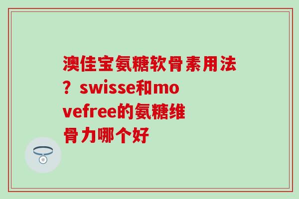 澳佳宝氨糖软骨素用法？swisse和movefree的氨糖维骨力哪个好-第1张图片-氨糖科普网