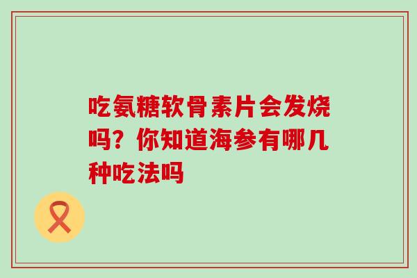 吃氨糖软骨素片会发烧吗？你知道海参有哪几种吃法吗-第1张图片-氨糖科普网