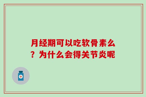 月经期可以吃软骨素么?为什么会得关节炎呢-第1张图片-氨糖科普网 月经期可以吃软骨素么?为什么会得关节炎呢-第1张图片-氨糖科普网