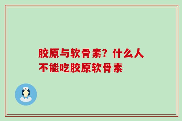 胶原与软骨素?什么人不能吃胶原软骨素-第1张图片-氨糖科普网 胶原与软骨素?什么人不能吃胶原软骨素-第1张图片-氨糖科普网