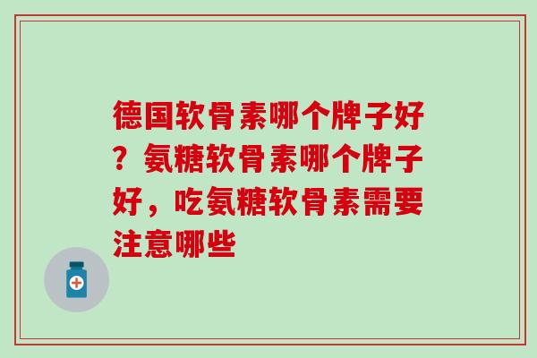 德国软骨素哪个牌子好?氨糖软骨素哪个牌子好,吃氨糖软骨素需要注意哪些-第1张图片-氨糖科普网 德国软骨素哪个牌子好?氨糖软骨素哪个牌子好,吃氨糖软骨素需要注意哪些-第1张图片-氨糖科普网