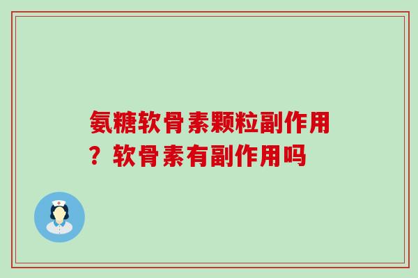 氨糖软骨素颗粒副作用?软骨素有副作用吗-第1张图片-氨糖科普网 氨糖软骨素颗粒副作用?软骨素有副作用吗-第1张图片-氨糖科普网