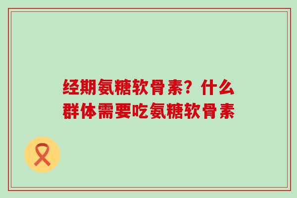 经期氨糖软骨素?什么群体需要吃氨糖软骨素-第1张图片-氨糖科普网 经期氨糖软骨素?什么群体需要吃氨糖软骨素-第1张图片-氨糖科普网