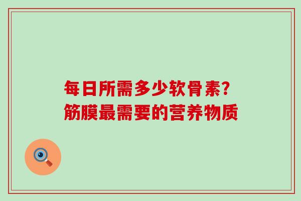 每日所需多少软骨素?筋膜最需要的营养物质-第1张图片-氨糖科普网 每日所需多少软骨素?筋膜最需要的营养物质-第1张图片-氨糖科普网