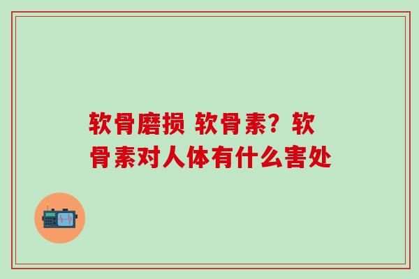 软骨磨损 软骨素?软骨素对人体有什么害处-第1张图片-氨糖科普网 软骨磨损 软骨素?软骨素对人体有什么害处-第1张图片-氨糖科普网