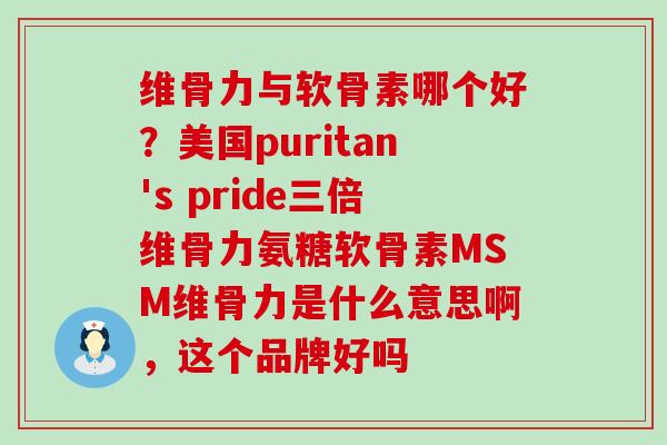 维骨力与软骨素哪个好?美国puritan's pride三倍维骨力氨糖软骨素MSM维骨力是什么意思啊,这个品牌好吗-第1张图片-氨糖科普网 维骨力与软骨素哪个好?美国puritan's pride三倍维骨力氨糖软骨素MSM维骨力是什么意思啊,这个品牌好吗-第1张图片-氨糖科普网