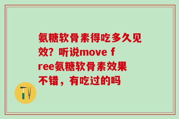 氨糖软骨素得吃多久见效?听说move free氨糖软骨素效果不错,有吃过的吗-第1张图片-氨糖科普网 氨糖软骨素得吃多久见效?听说move free氨糖软骨素效果不错,有吃过的吗-第1张图片-氨糖科普网