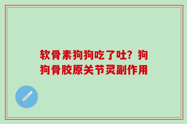 软骨素狗狗吃了吐?狗狗骨胶原关节灵副作用-第1张图片-氨糖科普网 软骨素狗狗吃了吐?狗狗骨胶原关节灵副作用-第1张图片-氨糖科普网