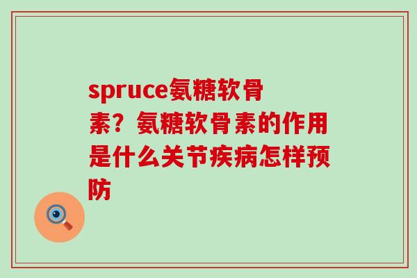 spruce氨糖软骨素？氨糖软骨素的作用是什么关节疾病怎样预防-第1张图片-氨糖科普网