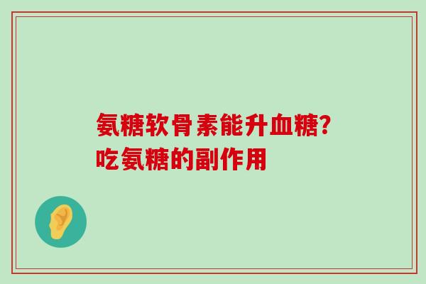 氨糖软骨素能升血糖？吃氨糖的副作用-第1张图片-氨糖科普网