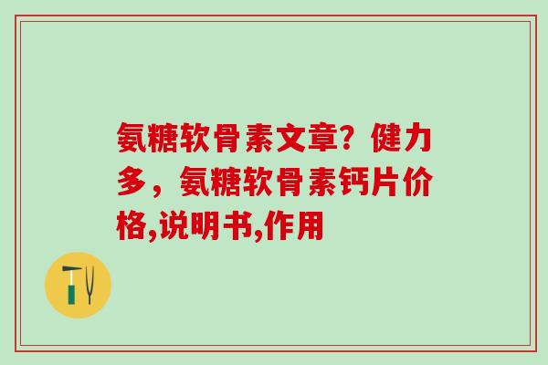 氨糖软骨素文章?健力多,氨糖软骨素钙片价格,说明书,作用-第1张图片-氨糖科普网 氨糖软骨素文章?健力多,氨糖软骨素钙片价格,说明书,作用-第1张图片-氨糖科普网