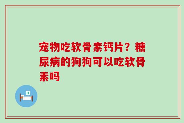 宠物吃软骨素钙片?糖尿病的狗狗可以吃软骨素吗-第1张图片-氨糖科普网 宠物吃软骨素钙片?糖尿病的狗狗可以吃软骨素吗-第1张图片-氨糖科普网