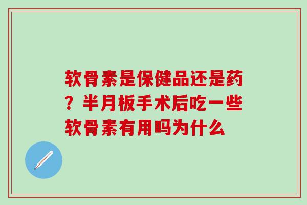 软骨素是保健品还是药?半月板手术后吃一些软骨素有用吗为什么-第1张图片-氨糖科普网 软骨素是保健品还是药?半月板手术后吃一些软骨素有用吗为什么-第1张图片-氨糖科普网