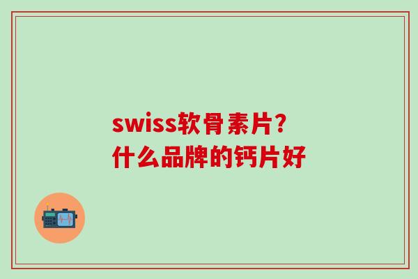 swiss软骨素片?什么品牌的钙片好-第1张图片-氨糖科普网 swiss软骨素片?什么品牌的钙片好-第1张图片-氨糖科普网