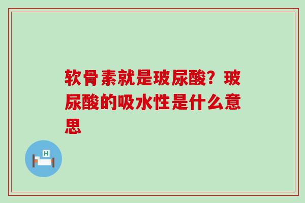 软骨素就是玻尿酸?玻尿酸的吸水性是什么意思-第1张图片-氨糖科普网 软骨素就是玻尿酸?玻尿酸的吸水性是什么意思-第1张图片-氨糖科普网