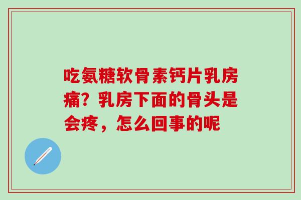 吃氨糖软骨素钙片乳房痛?乳房下面的骨头是会疼,怎么回事的呢-第1张图片-氨糖科普网 吃氨糖软骨素钙片乳房痛?乳房下面的骨头是会疼,怎么回事的呢-第1张图片-氨糖科普网