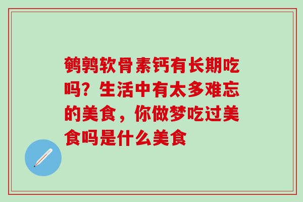 鹌鹑软骨素钙有长期吃吗?生活中有太多难忘的美食,你做梦吃过美食吗是什么美食-第1张图片-氨糖科普网 鹌鹑软骨素钙有长期吃吗?生活中有太多难忘的美食,你做梦吃过美食吗是什么美食-第1张图片-氨糖科普网