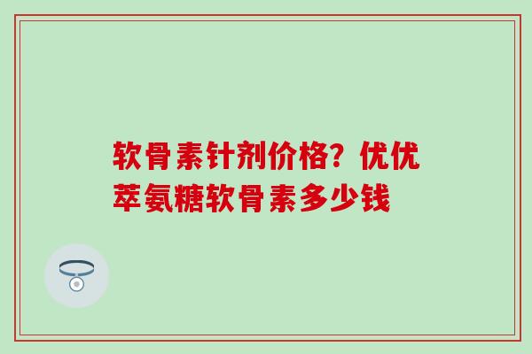 软骨素针剂价格?优优萃氨糖软骨素多少钱-第1张图片-氨糖科普网 软骨素针剂价格?优优萃氨糖软骨素多少钱-第1张图片-氨糖科普网