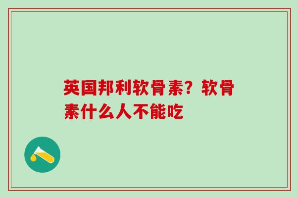 英国邦利软骨素?软骨素什么人不能吃-第1张图片-氨糖科普网 英国邦利软骨素?软骨素什么人不能吃-第1张图片-氨糖科普网