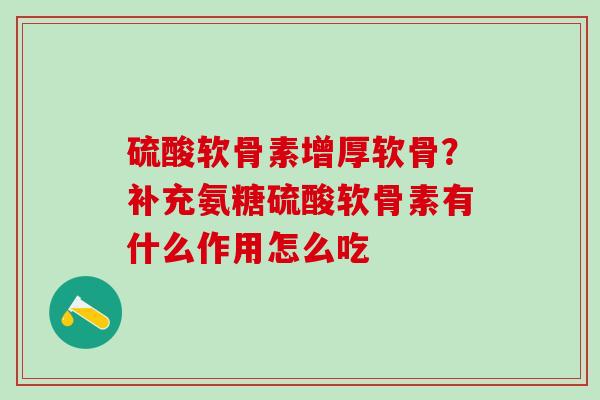 硫酸软骨素增厚软骨？补充氨糖硫酸软骨素有什么作用怎么吃-第1张图片-氨糖科普网