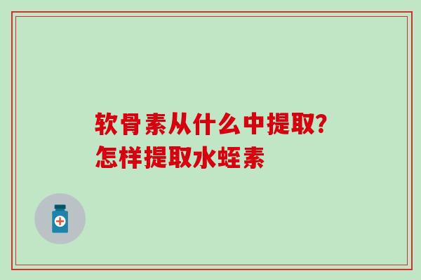 软骨素从什么中提取?怎样提取水蛭素-第1张图片-氨糖科普网 软骨素从什么中提取?怎样提取水蛭素-第1张图片-氨糖科普网