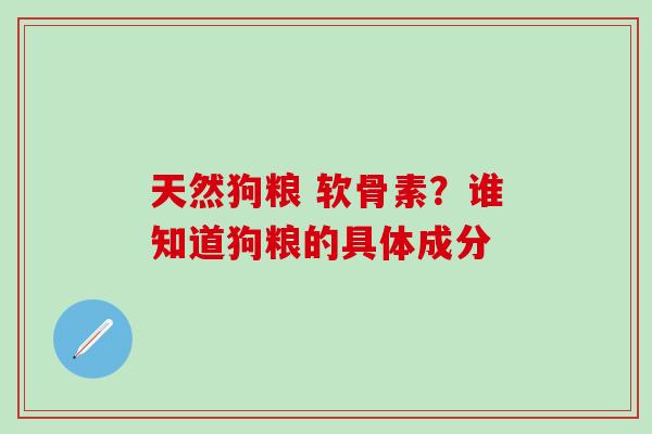 天然狗粮 软骨素?谁知道狗粮的具体成分-第1张图片-氨糖科普网 天然狗粮 软骨素?谁知道狗粮的具体成分-第1张图片-氨糖科普网