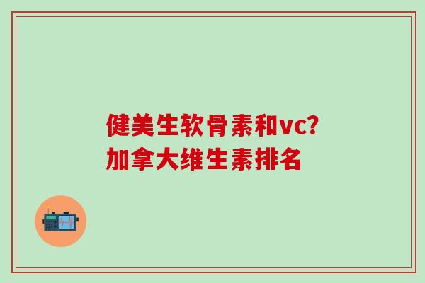 健美生软骨素和vc?加拿大维生素排名-第1张图片-氨糖科普网 健美生软骨素和vc?加拿大维生素排名-第1张图片-氨糖科普网