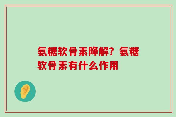 氨糖软骨素降解?氨糖软骨素有什么作用-第1张图片-氨糖科普网 氨糖软骨素降解?氨糖软骨素有什么作用-第1张图片-氨糖科普网