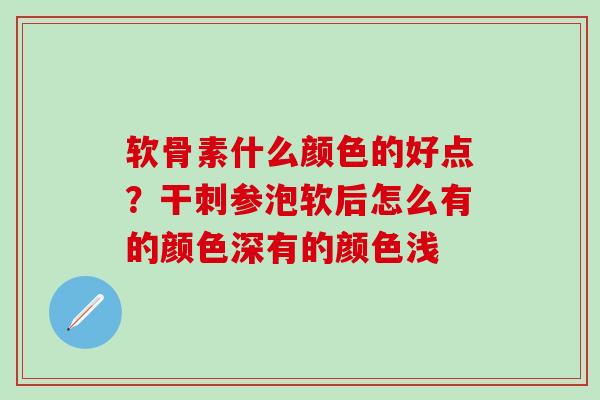 软骨素什么颜色的好点?干刺参泡软后怎么有的颜色深有的颜色浅-第1张图片-氨糖科普网 软骨素什么颜色的好点?干刺参泡软后怎么有的颜色深有的颜色浅-第1张图片-氨糖科普网