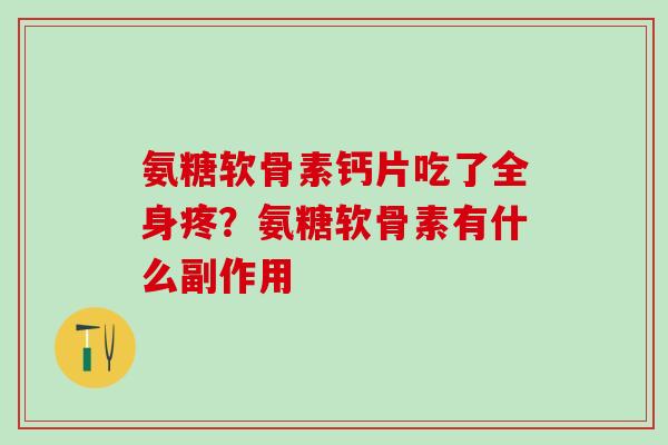 氨糖软骨素钙片吃了全身疼?氨糖软骨素有什么副作用-第1张图片-氨糖科普网 氨糖软骨素钙片吃了全身疼?氨糖软骨素有什么副作用-第1张图片-氨糖科普网