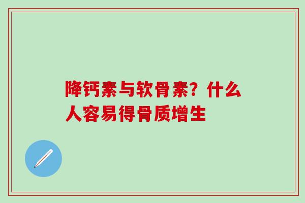 降钙素与软骨素?什么人容易得骨质增生-第1张图片-氨糖科普网 降钙素与软骨素?什么人容易得骨质增生-第1张图片-氨糖科普网