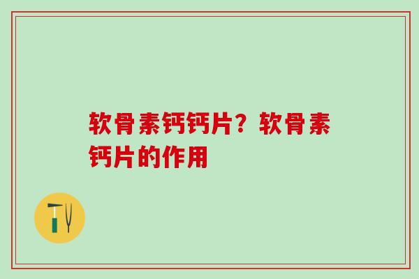 软骨素钙钙片?软骨素钙片的作用-第1张图片-氨糖科普网 软骨素钙钙片?软骨素钙片的作用-第1张图片-氨糖科普网
