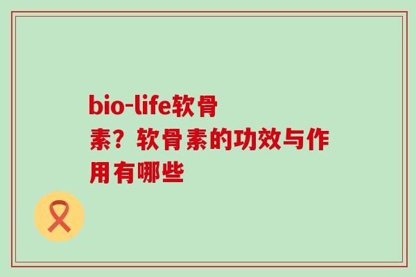 bio-life软骨素?软骨素的功效与作用有哪些-第1张图片-氨糖科普网 bio-life软骨素?软骨素的功效与作用有哪些-第1张图片-氨糖科普网