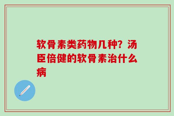 软骨素类药物几种?汤臣倍健的软骨素治什么病-第1张图片-氨糖科普网 软骨素类药物几种?汤臣倍健的软骨素治什么病-第1张图片-氨糖科普网