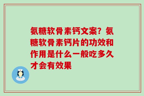 氨糖软骨素钙文案？氨糖软骨素钙片的功效和作用是什么一般吃多久才会有效果-第1张图片-氨糖科普网