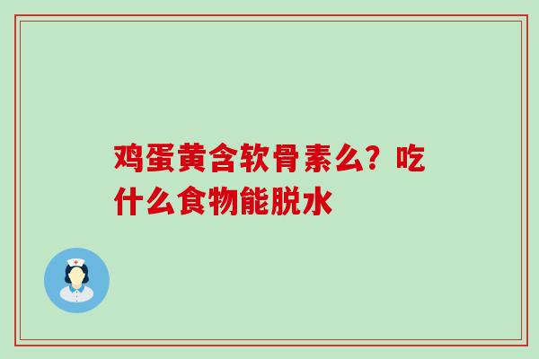 鸡蛋黄含软骨素么？吃什么食物能脱水-第1张图片-氨糖科普网