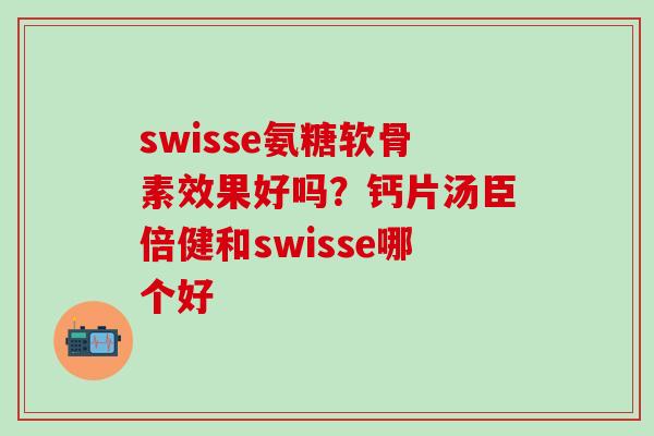 swisse氨糖软骨素效果好吗？钙片汤臣倍健和swisse哪个好-第1张图片-氨糖科普网
