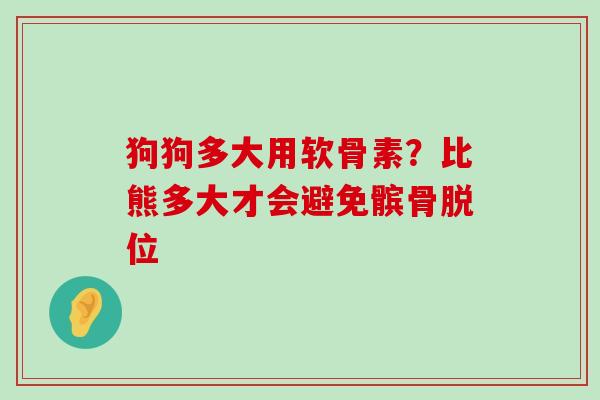 狗狗多大用软骨素？比熊多大才会避免髌骨脱位-第1张图片-氨糖科普网