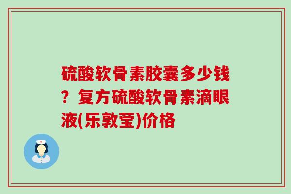 硫酸软骨素胶囊多少钱?复方硫酸软骨素滴眼液(乐敦莹)价格-第1张图片-氨糖科普网 硫酸软骨素胶囊多少钱?复方硫酸软骨素滴眼液(乐敦莹)价格-第1张图片-氨糖科普网