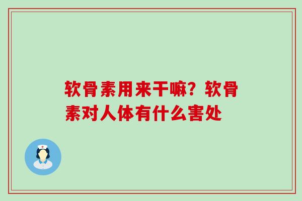 软骨素用来干嘛?软骨素对人体有什么害处-第1张图片-氨糖科普网 软骨素用来干嘛?软骨素对人体有什么害处-第1张图片-氨糖科普网