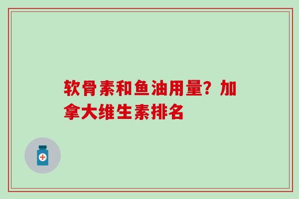 软骨素和鱼油用量?加拿大维生素排名-第1张图片-氨糖科普网 软骨素和鱼油用量?加拿大维生素排名-第1张图片-氨糖科普网